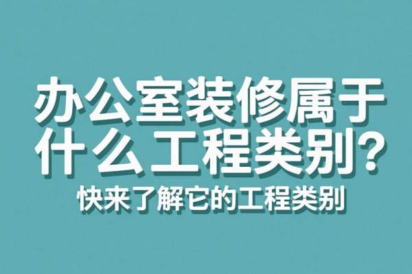 辦公室裝修屬于什么工程類別？快來了解它的工程類別