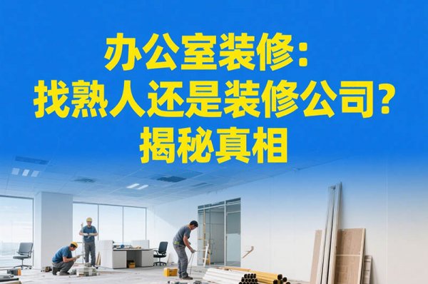 辦公室裝修：找熟人還是裝修公司？揭秘真相
